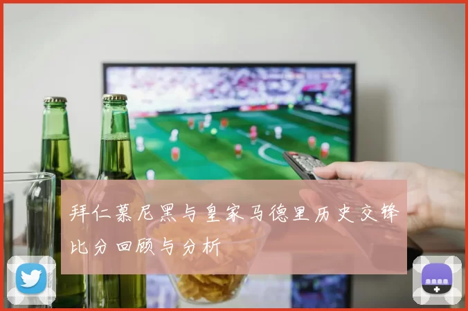 拜仁慕尼黑与皇家马德里历史交锋比分回顾与分析