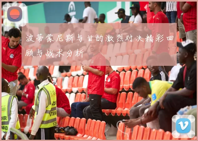 波蒂蒙尼斯与甘的激烈对决精彩回顾与战术分析