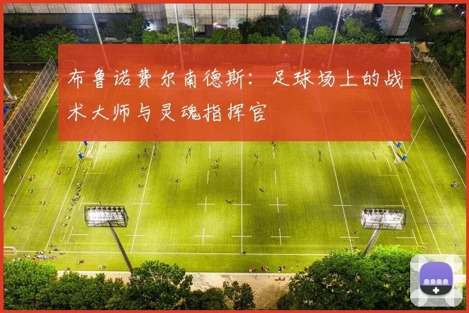 布鲁诺费尔南德斯：足球场上的战术大师与灵魂指挥官