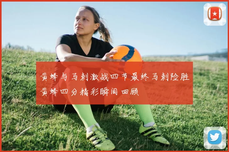 黄蜂与马刺激战四节最终马刺险胜黄蜂四分精彩瞬间回顾