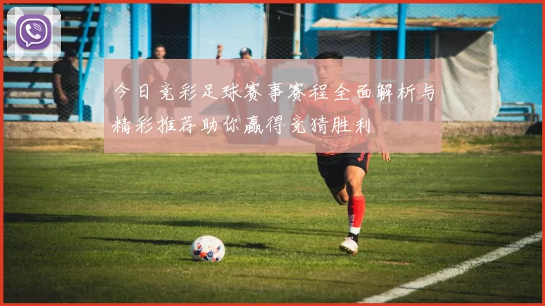今日竞彩足球赛事赛程全面解析与精彩推荐助你赢得竞猜胜利