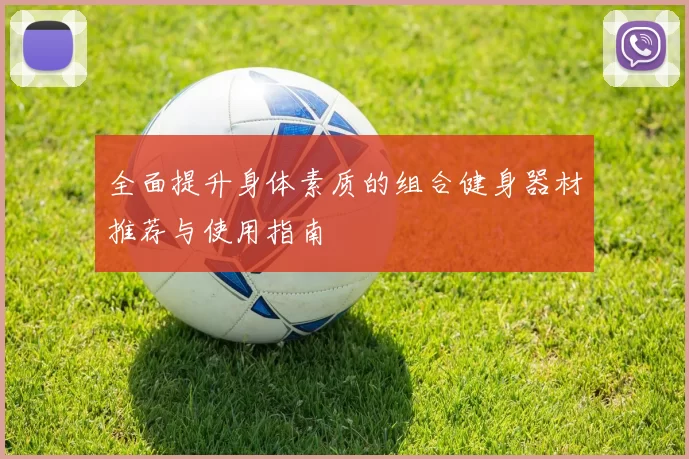 全面提升身体素质的组合健身器材推荐与使用指南